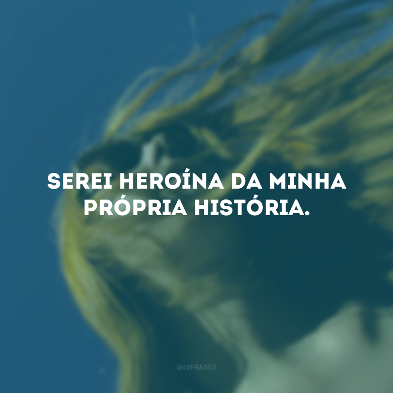 Serei heroína da minha própria história.