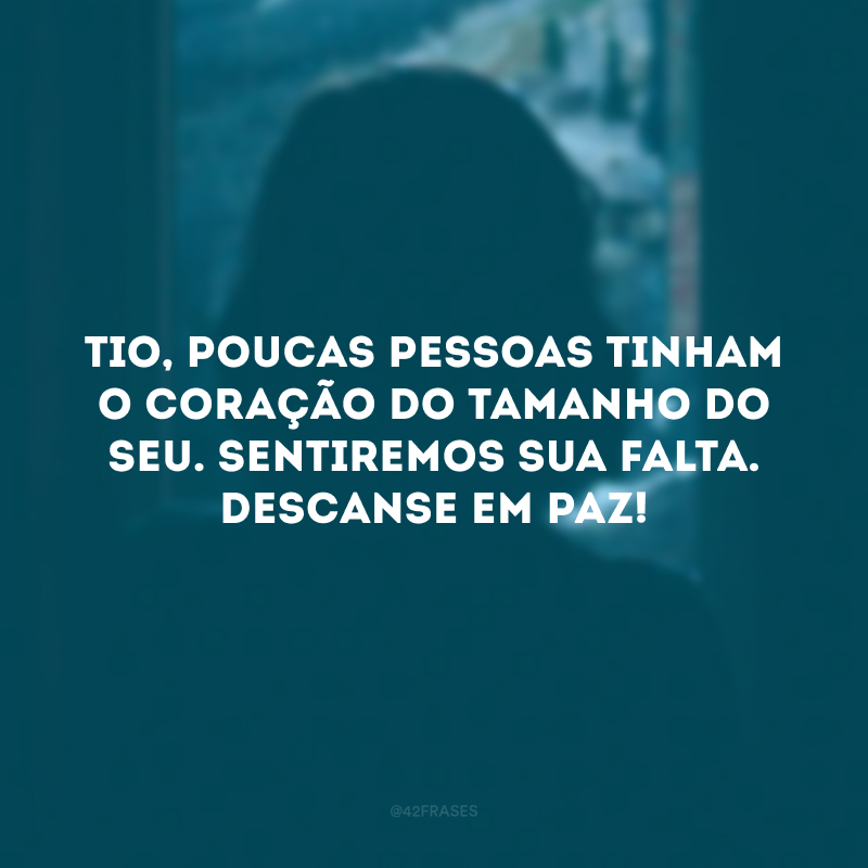 Tio, poucas pessoas tinham o coração do tamanho do seu. Sentiremos sua falta. Descanse em paz! 