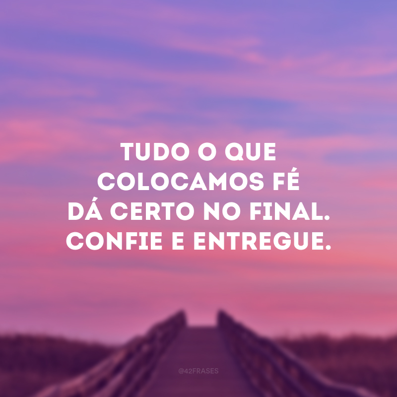 Tudo o que colocamos fé dá certo no final. Confie e entregue.