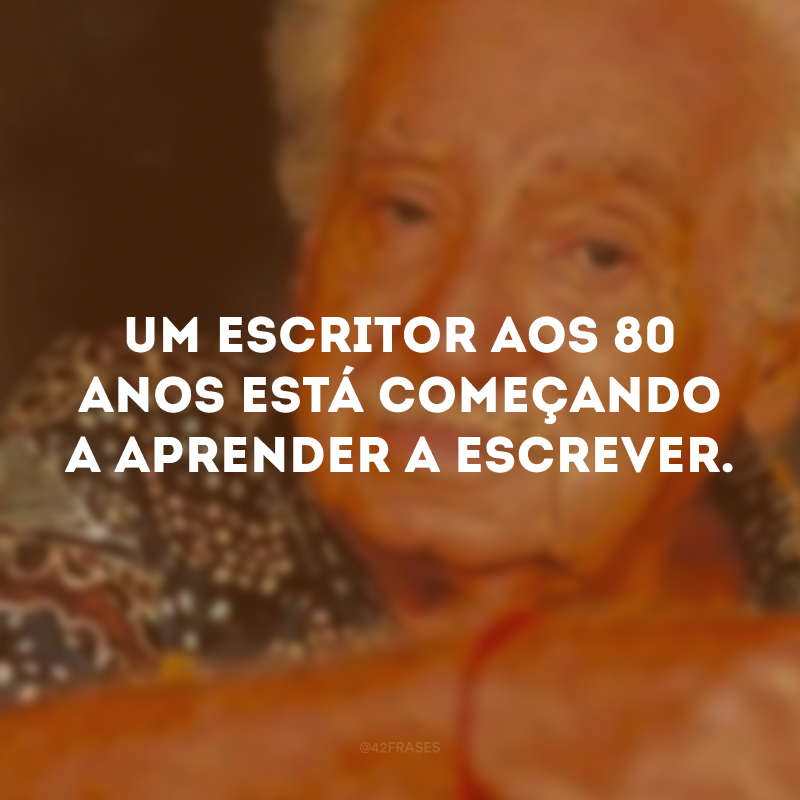 Um escritor aos 80 anos está começando a aprender a escrever.