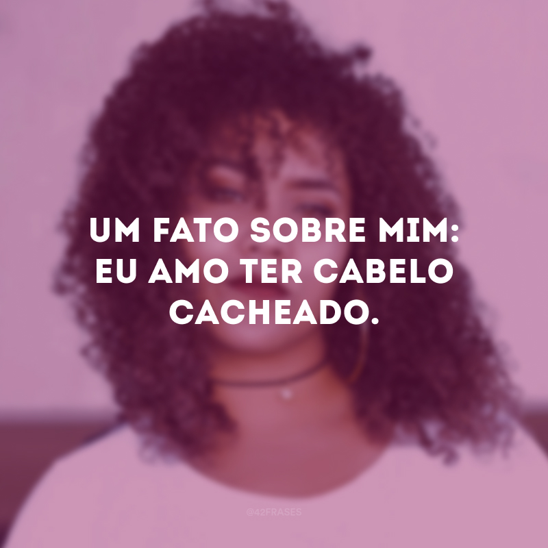 Um fato sobre mim: eu amo ter cabelo cacheado.