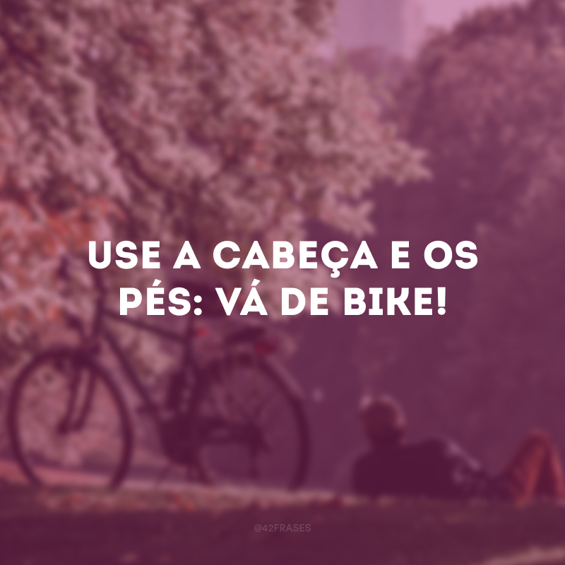 Use a cabeça e os pés: vá de bike!