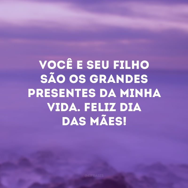 Você e seu filho são os grandes presentes da minha vida. Feliz Dia das Mães!