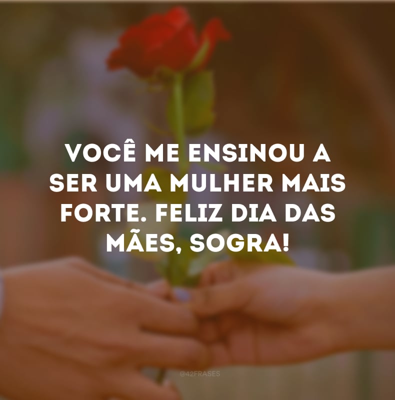 Você me ensinou a ser uma mulher mais forte. Feliz Dia das Mães, sogra!