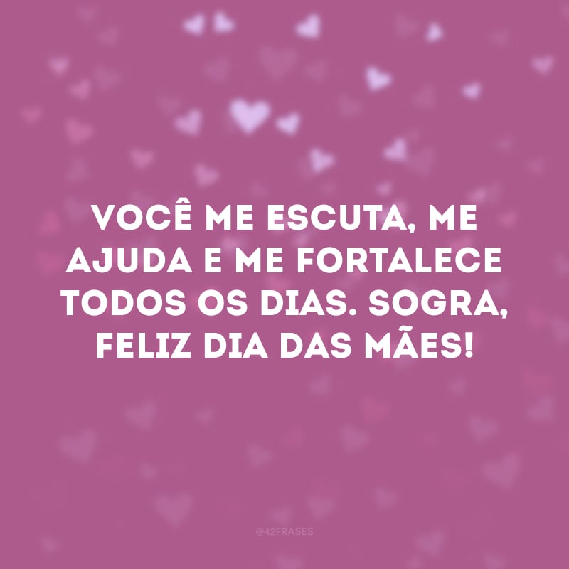 Você me escuta, me ajuda e me fortalece todos os dias. Sogra, feliz Dia das Mães!