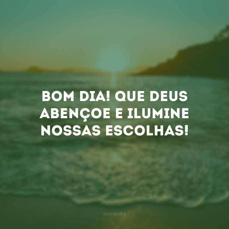 Bom dia! Que Deus abençoe e ilumine nossas escolhas!