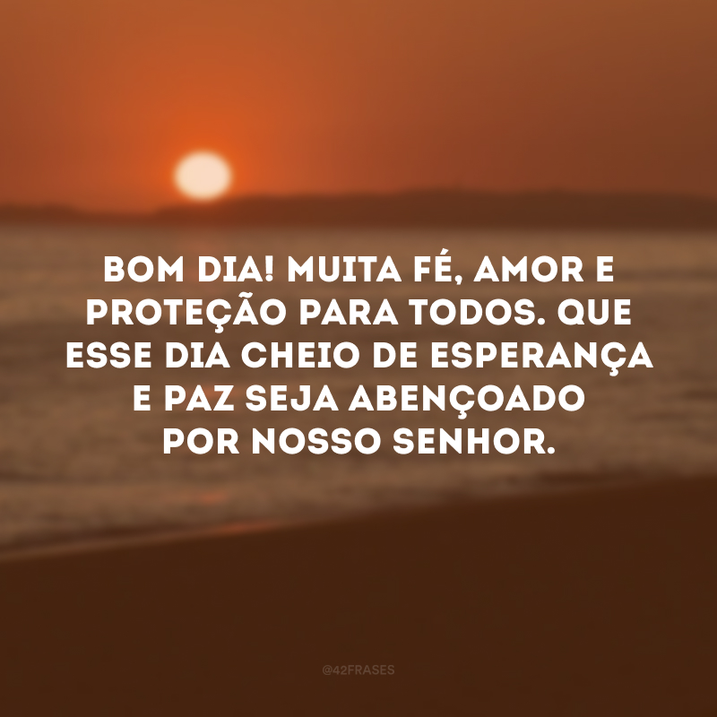 Bom dia! Muita fé, amor e proteção para todos. Que esse dia cheio de esperança e paz seja abençoado por nosso Senhor.