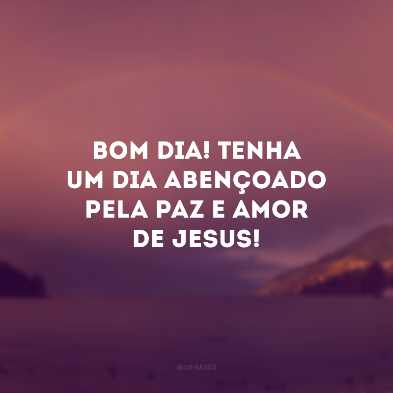 Bom dia! Tenha um dia abençoado pela paz e amor de Jesus!