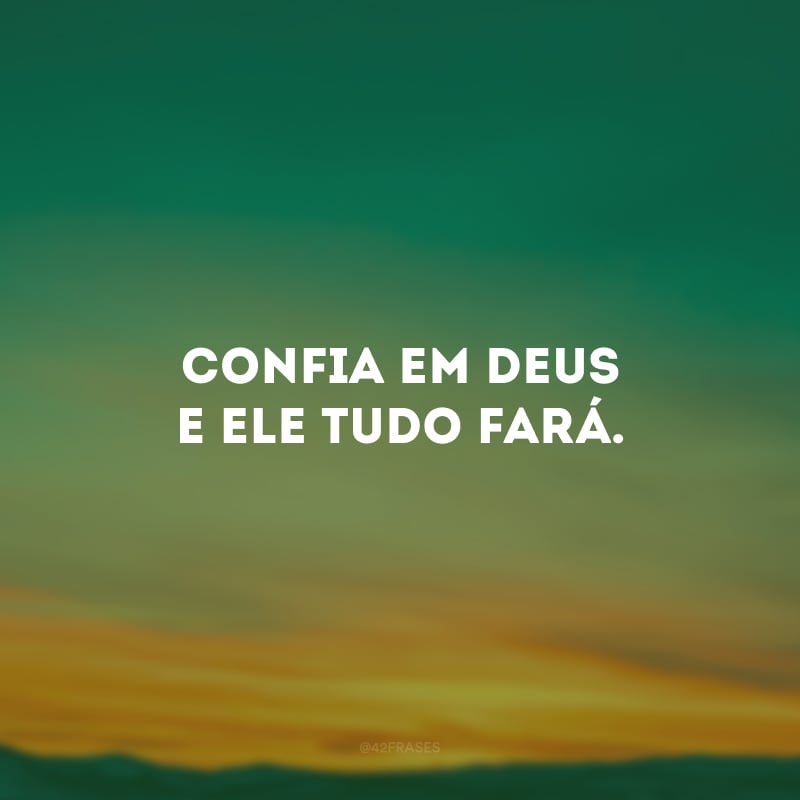 Confia em Deus e Ele tudo fará.