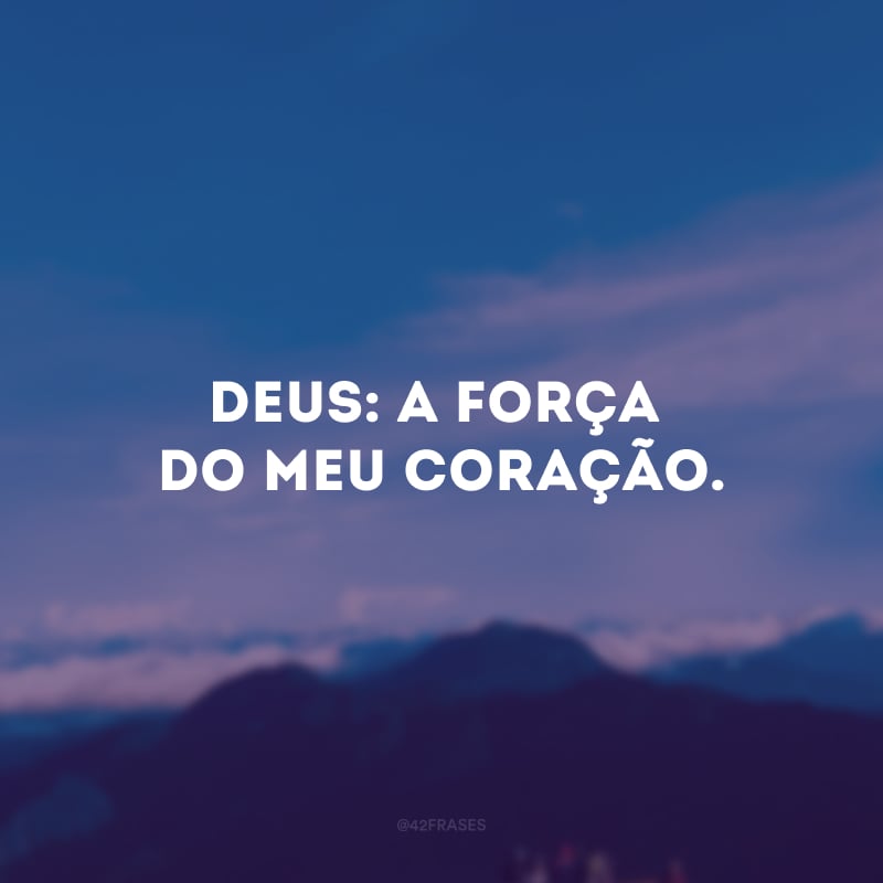 Deus: a força do meu coração.