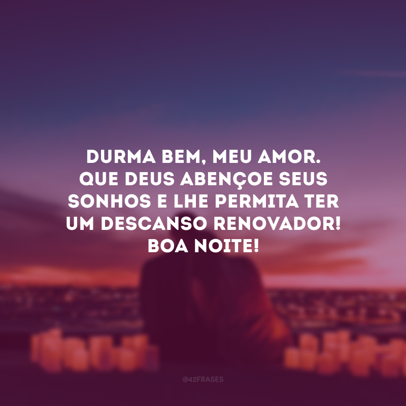 Durma bem, meu amor. Que Deus abençoe seus sonhos e lhe permita ter um descanso renovador! Boa noite! 