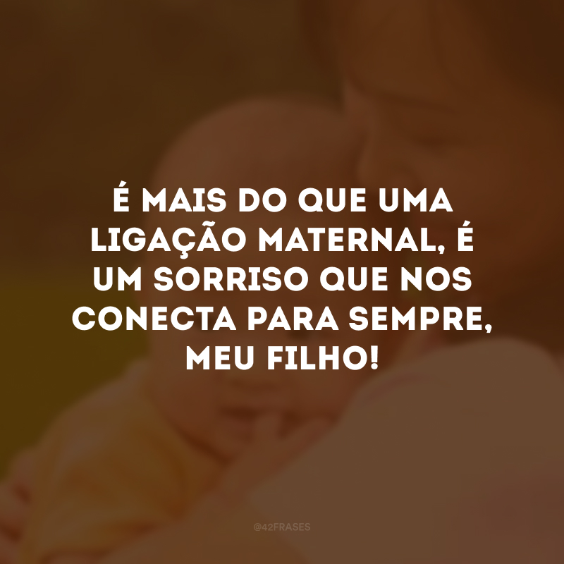 É mais do que uma ligação maternal, é um sorriso que nos conecta para sempre, meu filho! 