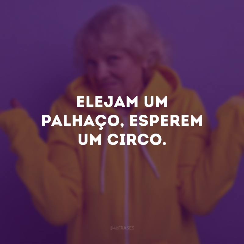 Elejam um palhaço, esperem um circo.