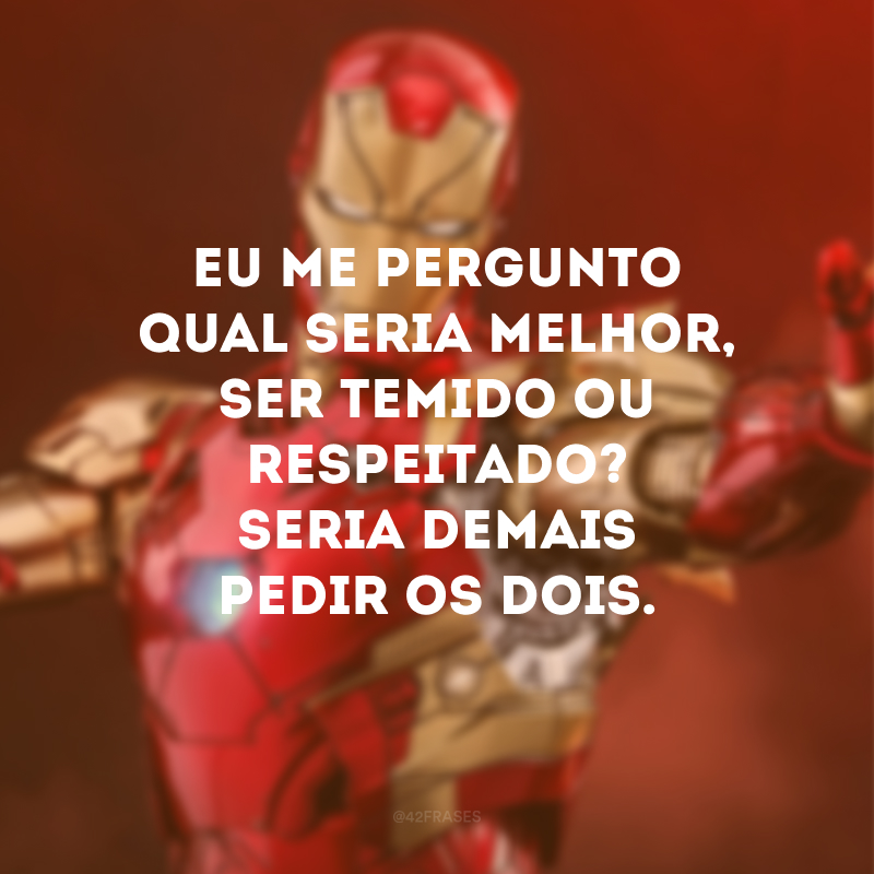 Eu me pergunto qual seria melhor, ser temido ou respeitado? Seria demais pedir os dois.