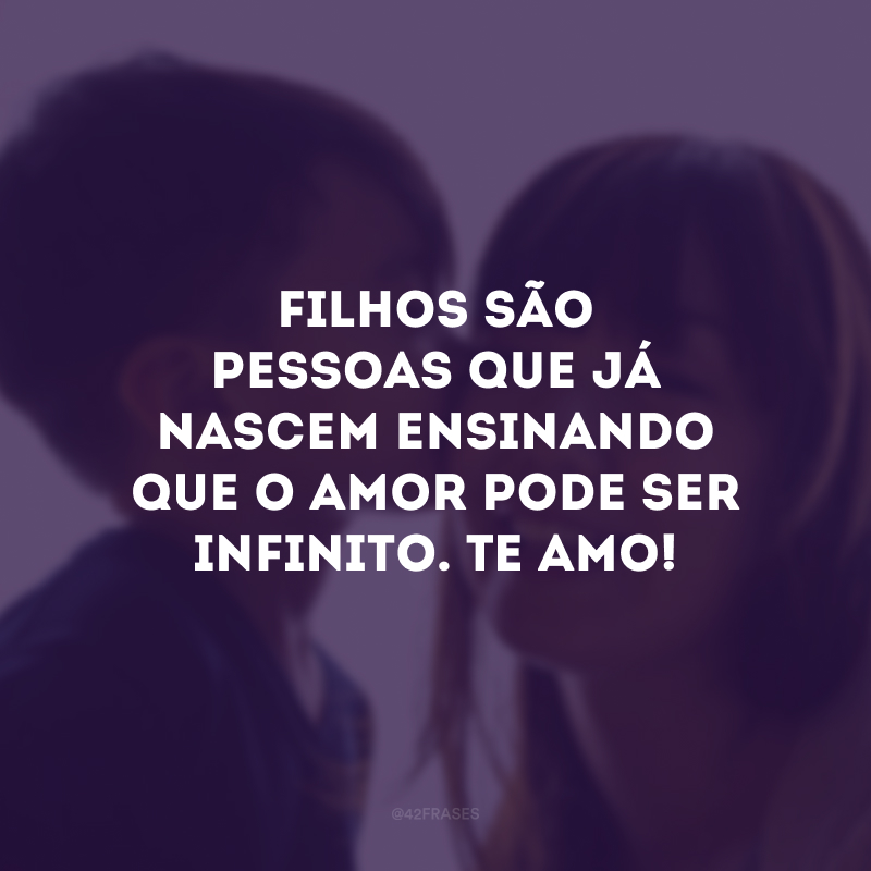 Filhos são pessoas que já nascem ensinando que o amor pode ser infinito. Te amo!