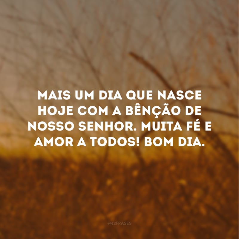 Mais um dia que nasce hoje com a bênção de nosso Senhor. Muita fé e amor a todos! Bom dia.