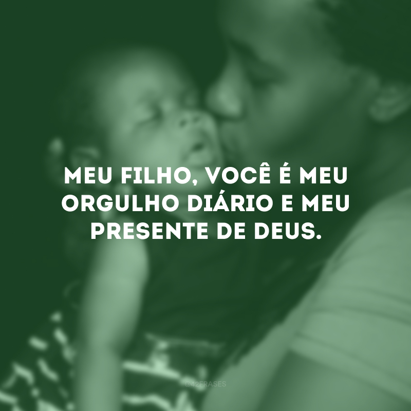 Meu filho, você é meu orgulho diário e meu presente de Deus.