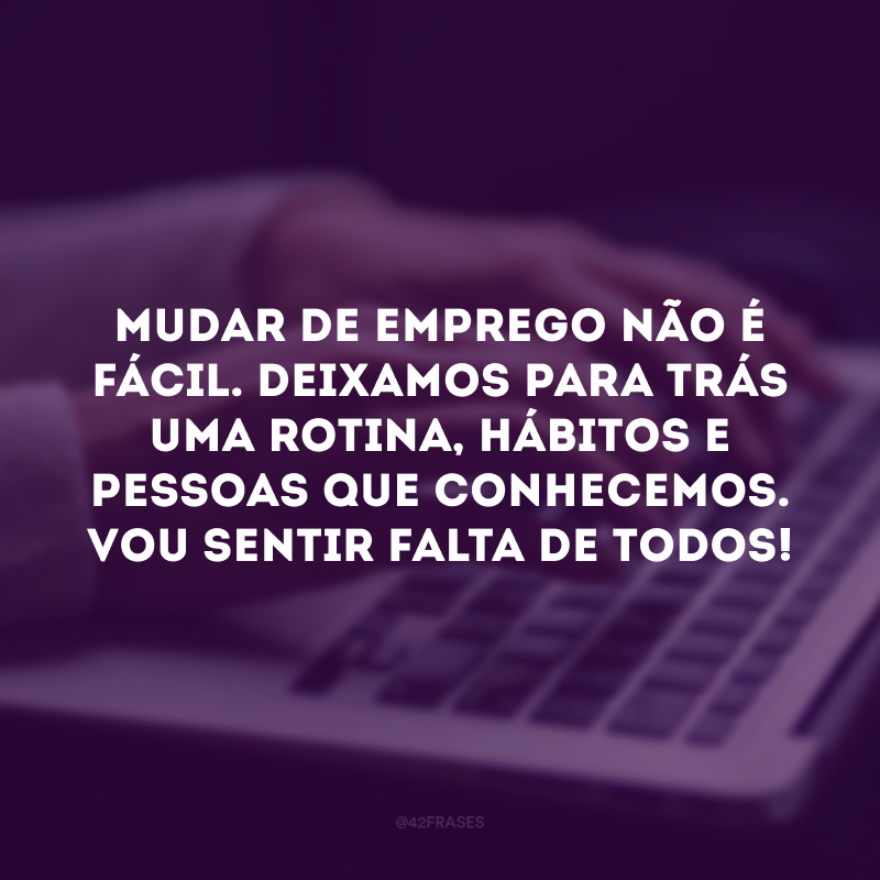 Mudar de emprego não é fácil. Deixamos para trás uma rotina, hábitos e pessoas que conhecemos. Vou sentir falta de todos!