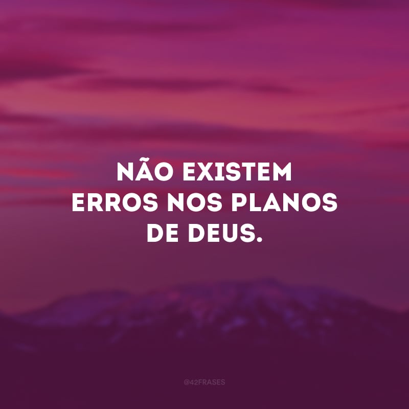 Não existem erros nos planos de Deus.