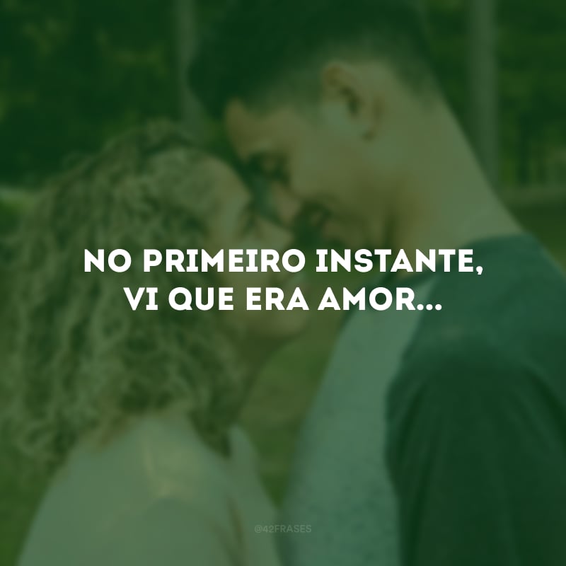 No primeiro instante, vi que era amor...