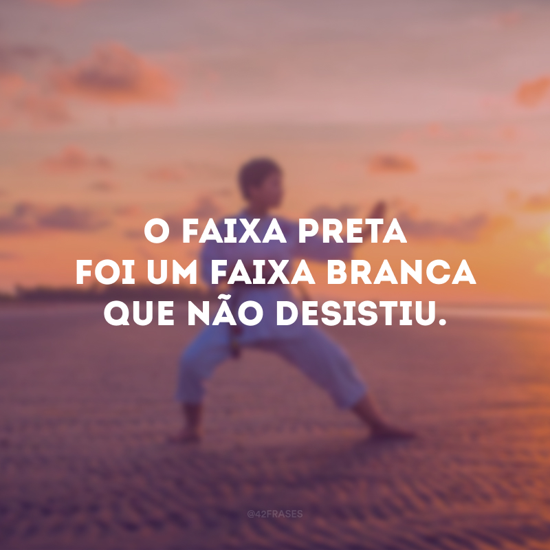 O faixa preta foi um faixa branca que não desistiu.