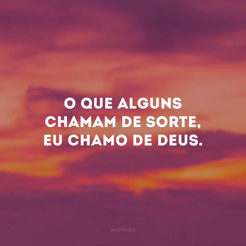 O que alguns chamam de sorte, eu chamo de Deus.