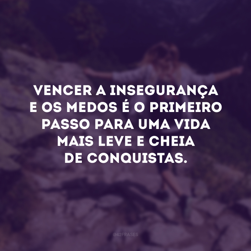 Vencer a insegurança e os medos é o primeiro passo para uma vida mais leve e cheia de conquistas.