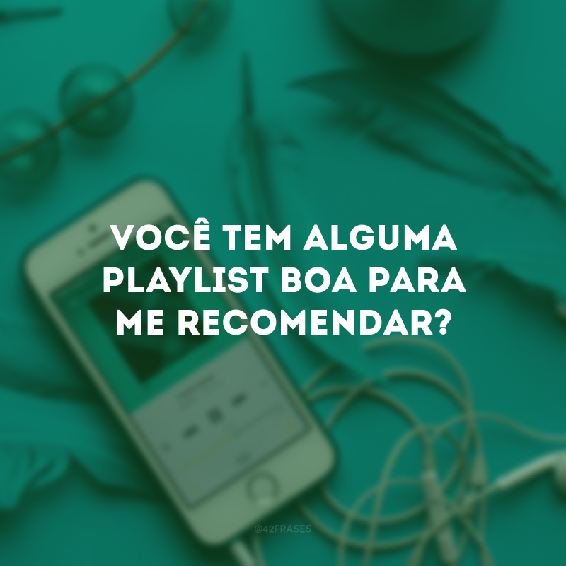 Você tem alguma playlist boa para me recomendar?