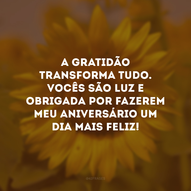 A gratidão transforma tudo. Vocês são luz e obrigada por fazerem meu aniversário um dia mais feliz! 