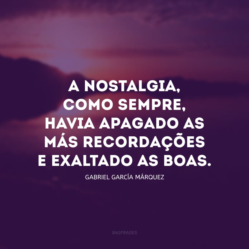 A nostalgia, como sempre, havia apagado as más recordações e exaltado as boas.
