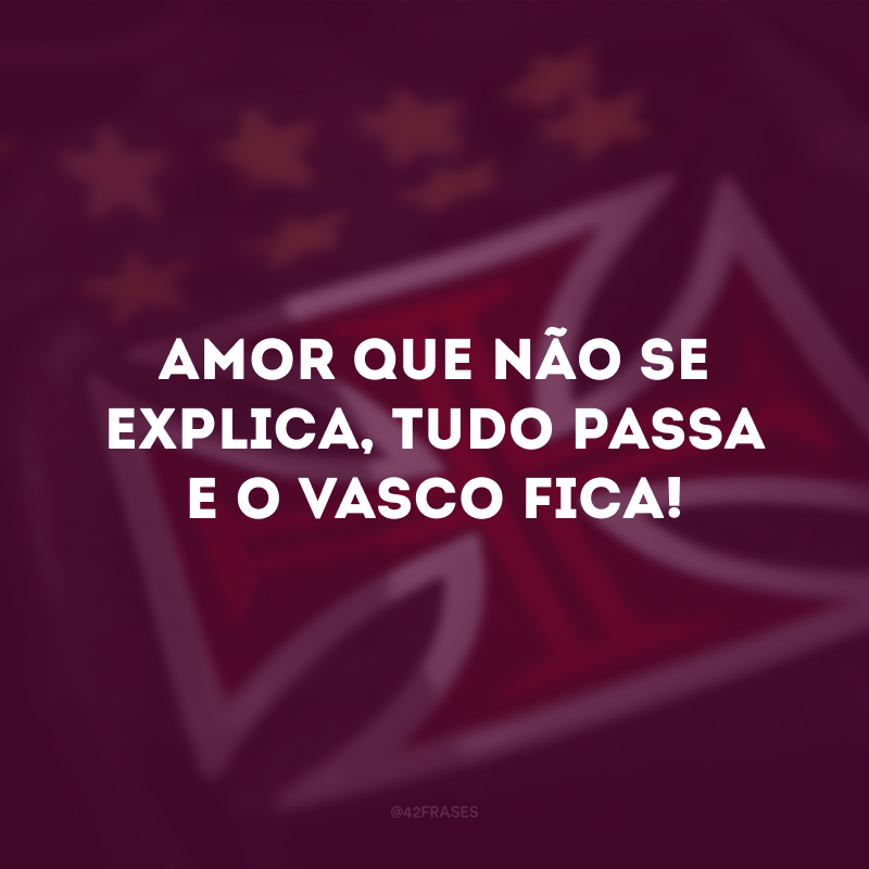 Amor que não se explica, tudo passa e o Vasco fica! 