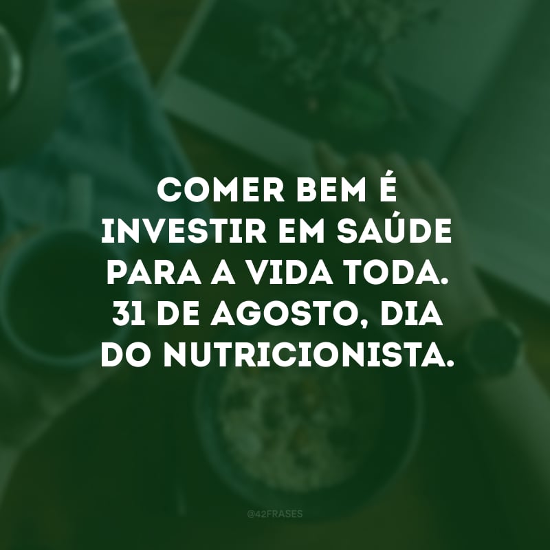 Comer bem é investir em saúde para a vida toda. 31 de agosto, Dia do Nutricionista.