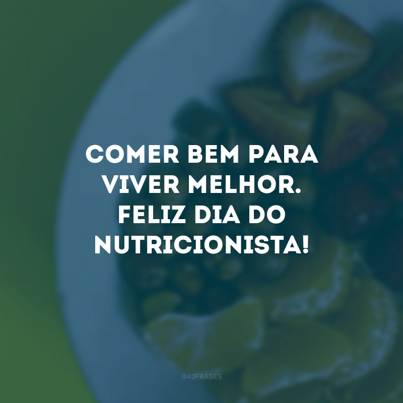 Comer bem para viver melhor. Feliz Dia do Nutricionista!