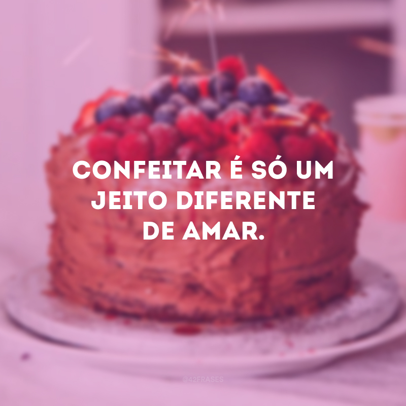 Confeitar é só um jeito diferente de amar. 