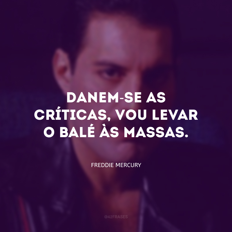 Danem-se as críticas, vou levar o balé às massas.