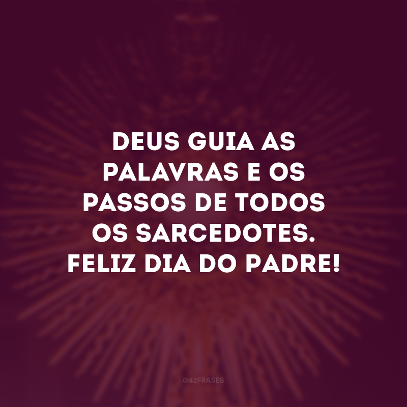 Deus guia as palavras e os passos de todos os sarcedotes. Feliz Dia do Padre!