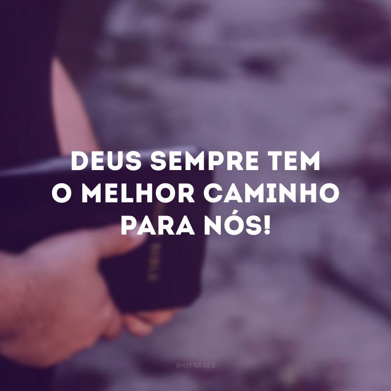 Deus sempre tem o melhor caminho para nós! 