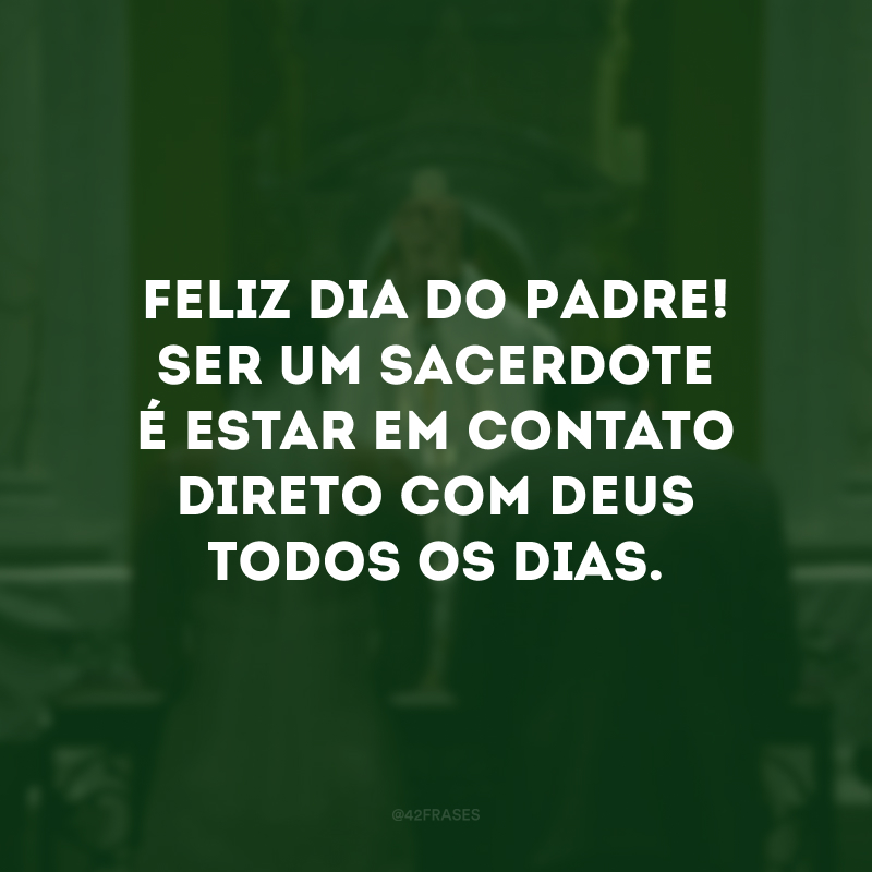 Feliz Dia do Padre! Ser um sacerdote é estar em contato direto com Deus todos os dias. 