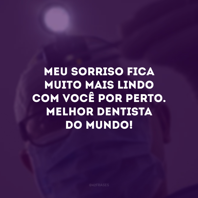 Meu sorriso fica muito mais lindo com você por perto. Melhor dentista do mundo!
