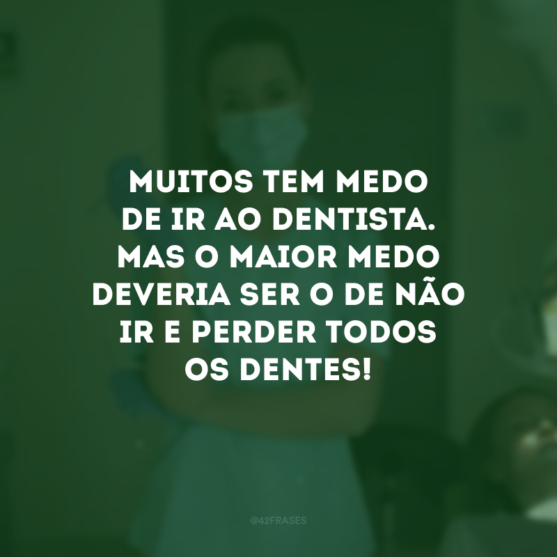 Muitos tem medo de ir ao dentista. Mas o maior medo deveria ser o de não ir e perder todos os dentes!