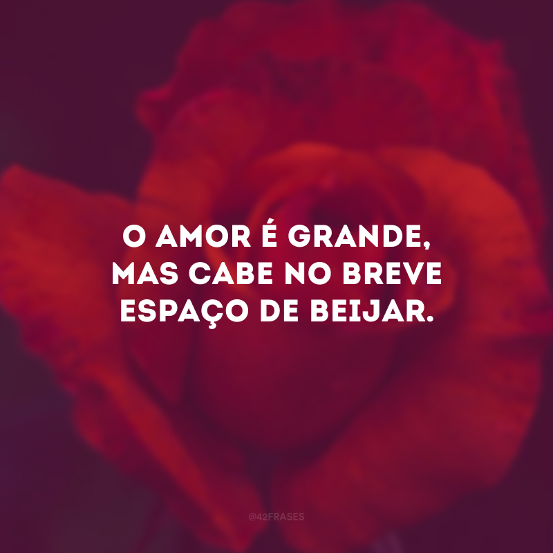 O amor é grande, mas cabe no breve espaço de beijar.