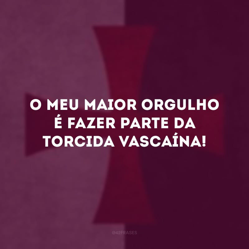 O meu maior orgulho é fazer parte da torcida vascaína! 