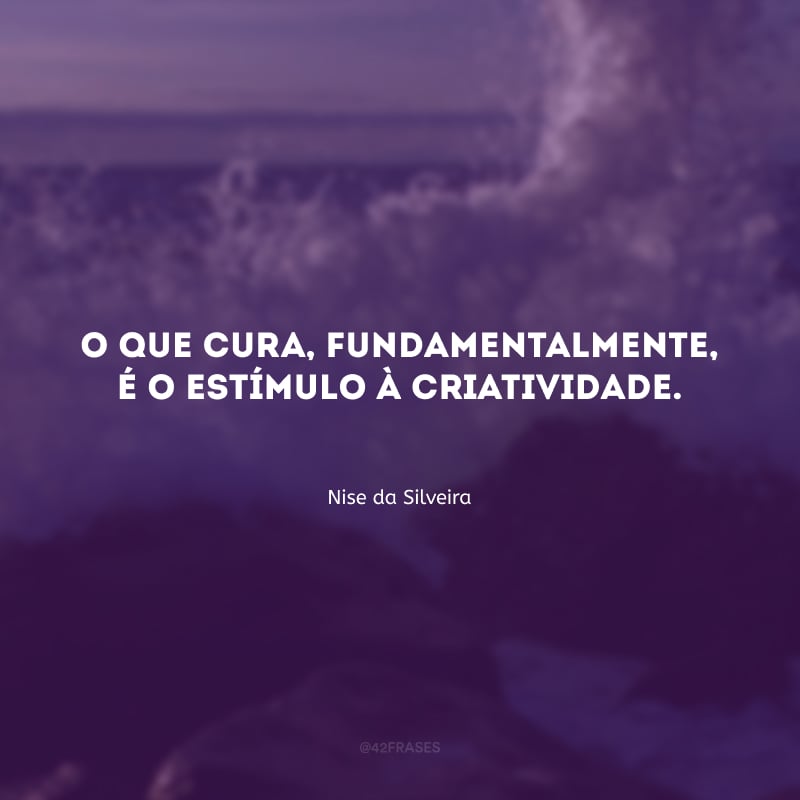 O que cura, fundamentalmente, é o estímulo à criatividade.