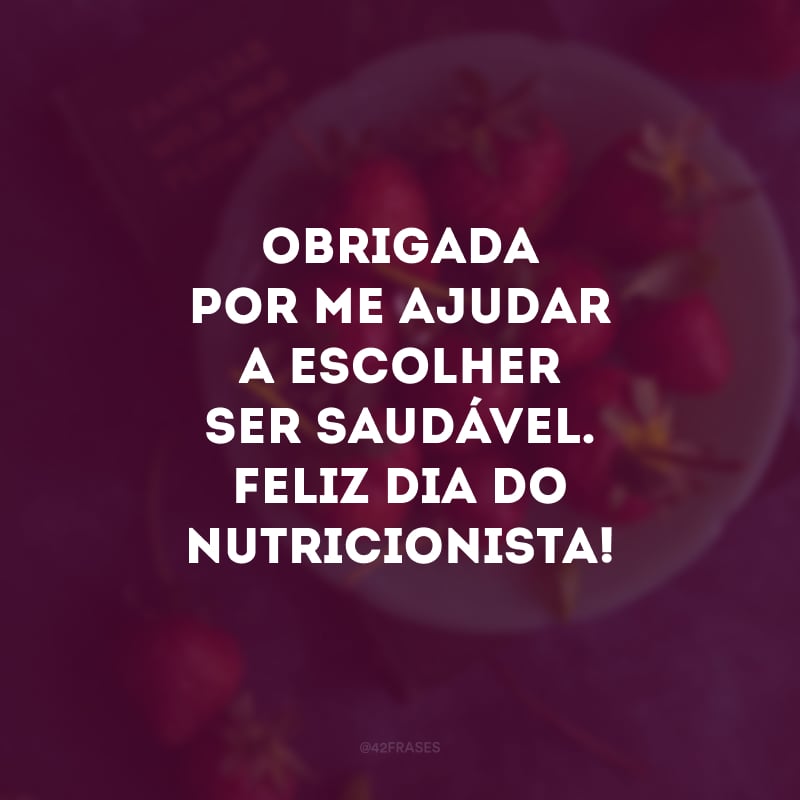 Obrigada por me ajudar a escolher ser saudável. Feliz Dia do Nutricionista!