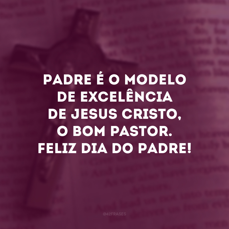 Padre é o modelo de excelência de Jesus Cristo, o bom pastor. Feliz Dia do Padre!