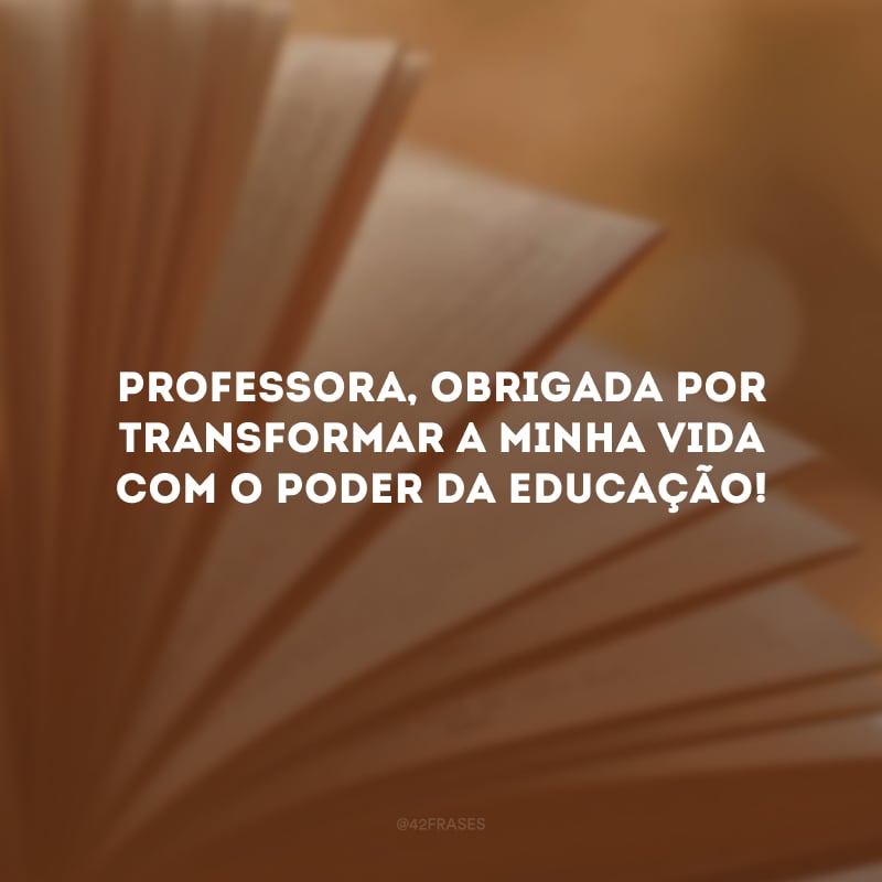 Professora, obrigada por transformar a minha vida com o poder da educação!