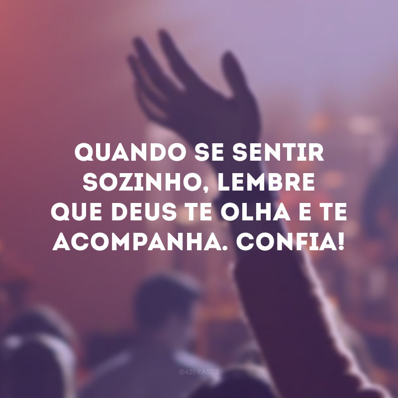 Quando se sentir sozinho, lembre que Deus te olha e te acompanha. Confia! 