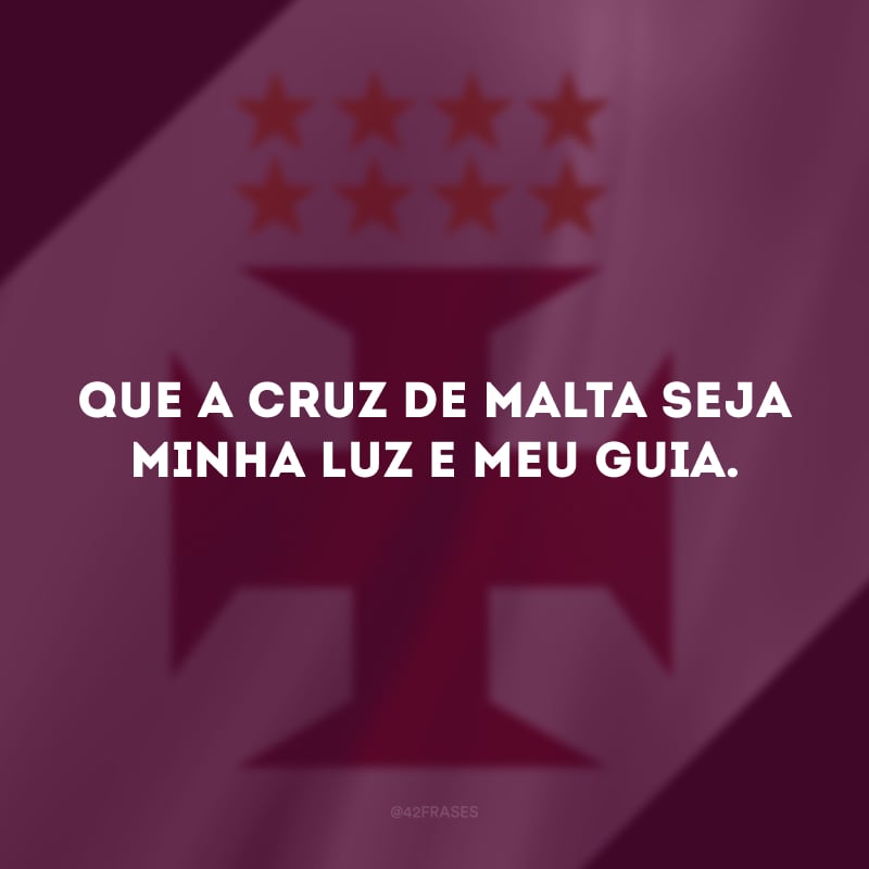 Que a cruz de malta seja minha luz e meu guia. 