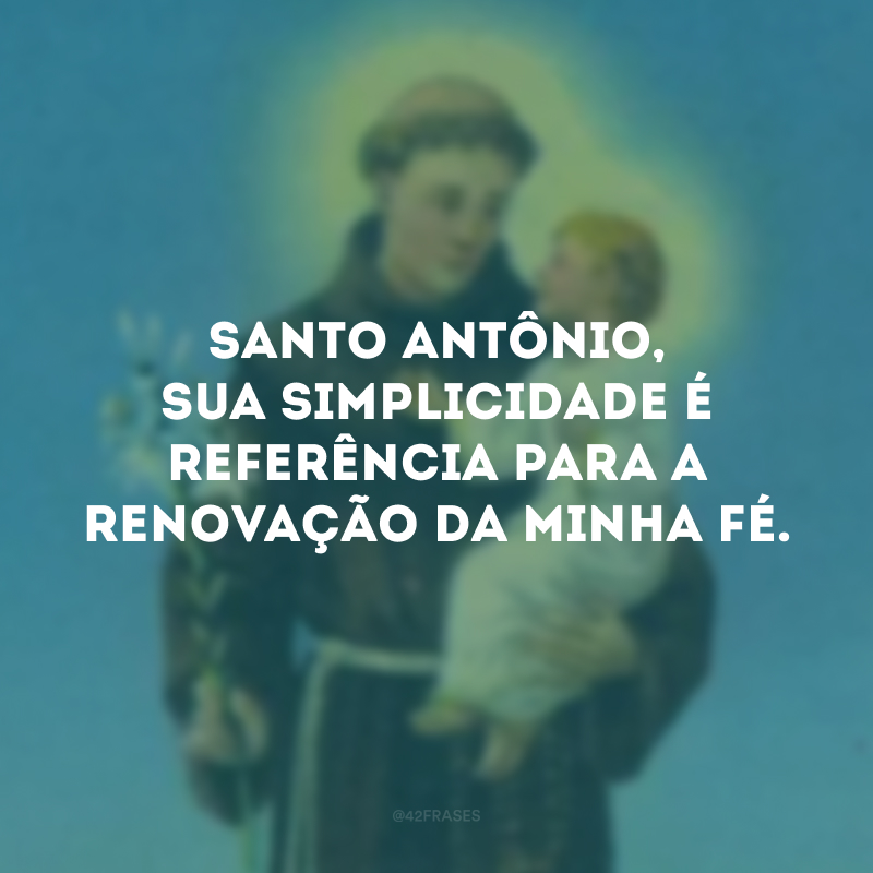Santo Antônio, sua simplicidade é referência para a renovação da minha fé. 