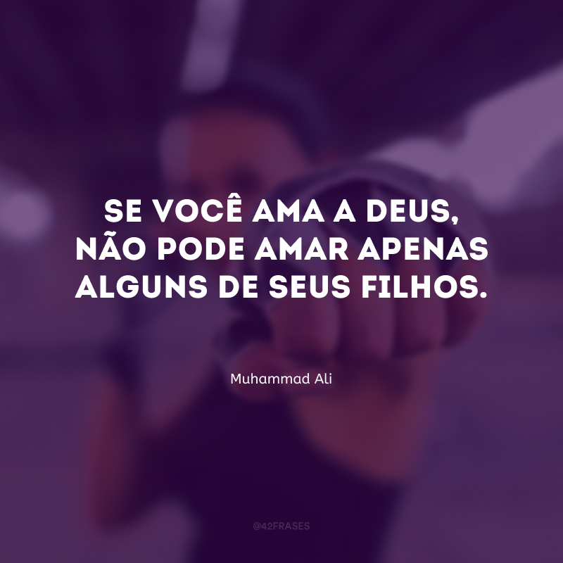 Se você ama a Deus, não pode amar apenas alguns de seus filhos.